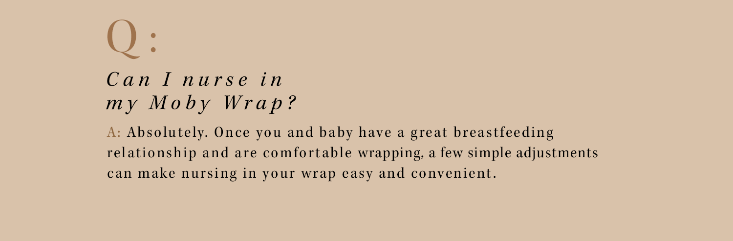 q: can i nurse in my moby wrap? a: absolutely. once you and baby have a great breastfeeding relationship and are comfortable wrapping, a few simple adjustments can make nursing in your wrap easy and convenient. 