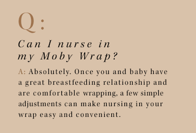 q: can i nurse in my moby wrap? a: absolutely. once you and baby have a great breastfeeding relationship and are comfortable wrapping, a few simple adjustments can make nursing in your wrap easy and convenient. 